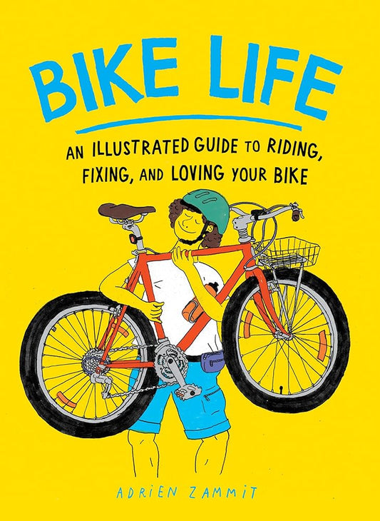 Bike Life: An Illustrated Guide to Riding, Fixing, and Loving Your Bike cover image